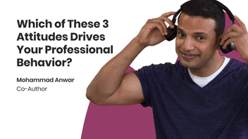 Which of These 3 Attitudes Drives Your Professional Behavior?